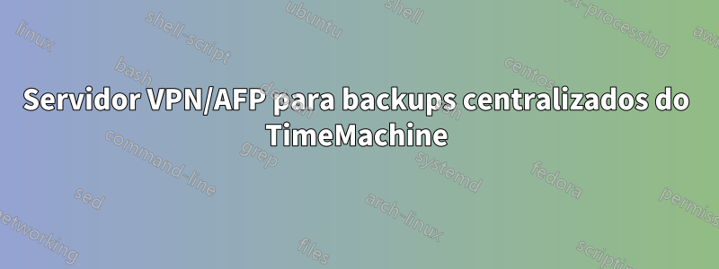 Servidor VPN/AFP para backups centralizados do TimeMachine