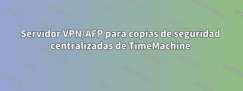 Servidor VPN/AFP para copias de seguridad centralizadas de TimeMachine