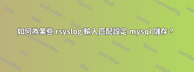 如何為某些 rsyslog 輸入匹配設定 mysql 儲存？