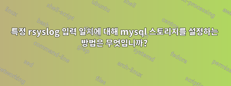 특정 rsyslog 입력 일치에 대해 mysql 스토리지를 설정하는 방법은 무엇입니까?