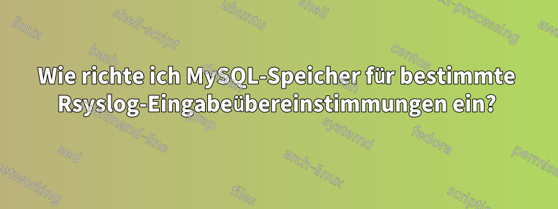 Wie richte ich MySQL-Speicher für bestimmte Rsyslog-Eingabeübereinstimmungen ein?