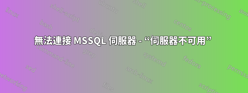 無法連接 MSSQL 伺服器 - “伺服器不可用”