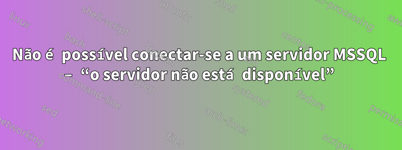 Não é possível conectar-se a um servidor MSSQL – “o servidor não está disponível”