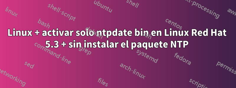 Linux + activar solo ntpdate bin en Linux Red Hat 5.3 + sin instalar el paquete NTP