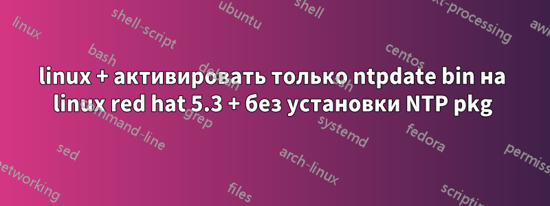 linux + активировать только ntpdate bin на linux red hat 5.3 + без установки NTP pkg