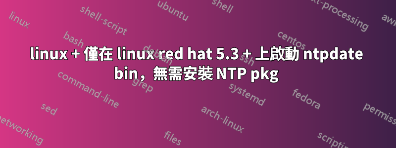 linux + 僅在 linux red hat 5.3 + 上啟動 ntpdate bin，無需安裝 NTP pkg