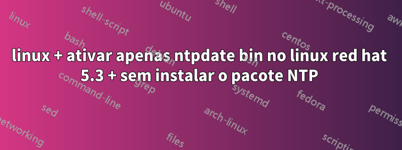 linux + ativar apenas ntpdate bin no linux red hat 5.3 + sem instalar o pacote NTP