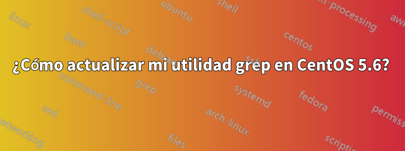 ¿Cómo actualizar mi utilidad grep en CentOS 5.6?