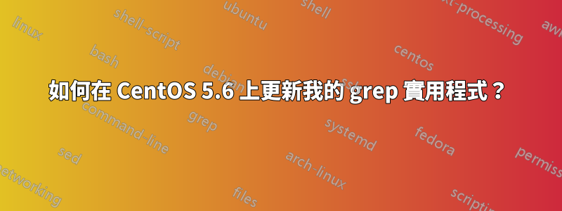 如何在 CentOS 5.6 上更新我的 grep 實用程式？