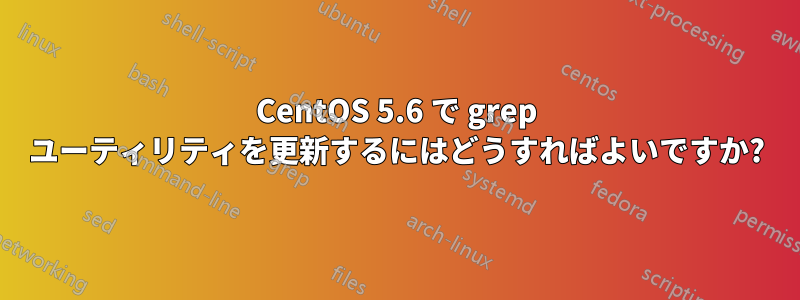 CentOS 5.6 で grep ユーティリティを更新するにはどうすればよいですか?