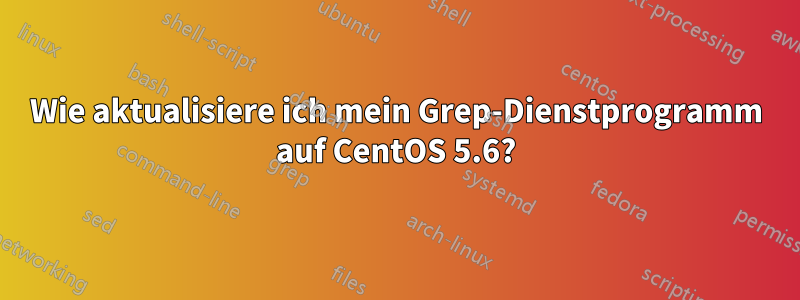 Wie aktualisiere ich mein Grep-Dienstprogramm auf CentOS 5.6?