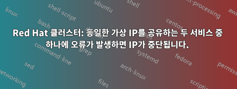 Red Hat 클러스터: 동일한 가상 IP를 공유하는 두 서비스 중 하나에 오류가 발생하면 IP가 중단됩니다.