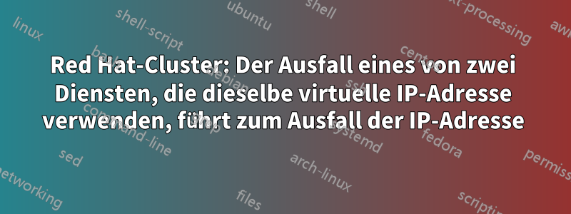 Red Hat-Cluster: Der Ausfall eines von zwei Diensten, die dieselbe virtuelle IP-Adresse verwenden, führt zum Ausfall der IP-Adresse