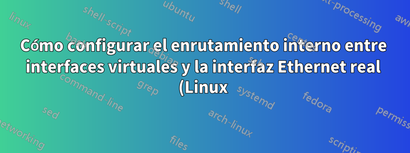 Cómo configurar el enrutamiento interno entre interfaces virtuales y la interfaz Ethernet real (Linux)