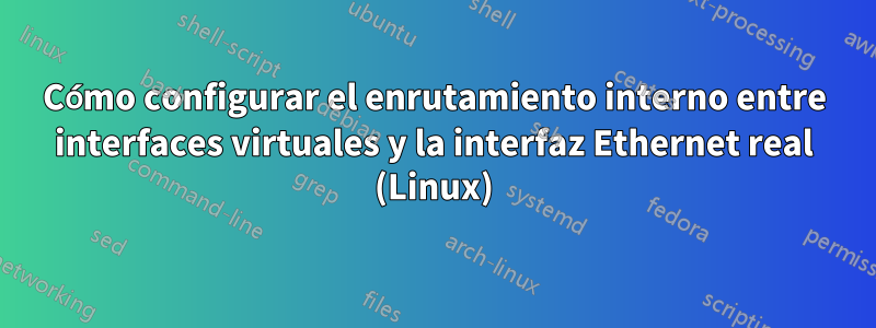 Cómo configurar el enrutamiento interno entre interfaces virtuales y la interfaz Ethernet real (Linux)