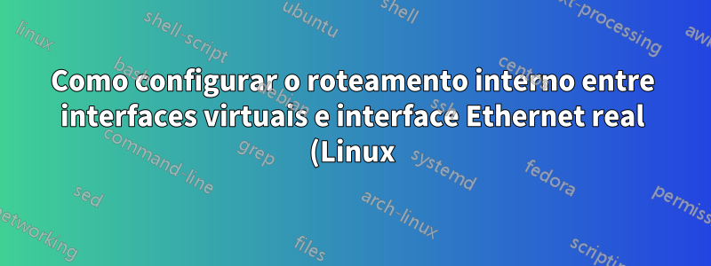 Como configurar o roteamento interno entre interfaces virtuais e interface Ethernet real (Linux)