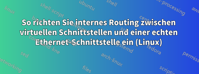 So richten Sie internes Routing zwischen virtuellen Schnittstellen und einer echten Ethernet-Schnittstelle ein (Linux)