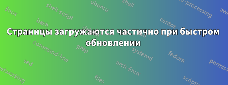 Страницы загружаются частично при быстром обновлении