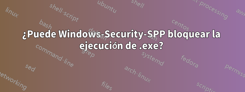 ¿Puede Windows-Security-SPP bloquear la ejecución de .exe?