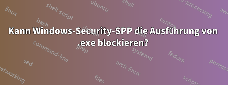 Kann Windows-Security-SPP die Ausführung von .exe blockieren?