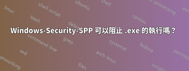 Windows-Security-SPP 可以阻止 .exe 的執行嗎？