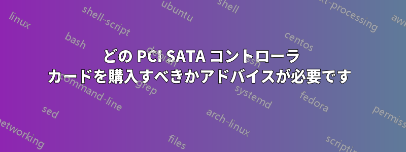 どの PCI SATA コントローラ カードを購入すべきかアドバイスが必要です 