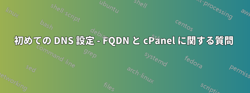 初めての DNS 設定 - FQDN と cPanel に関する質問