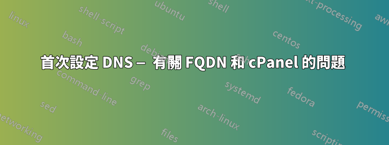 首次設定 DNS — 有關 FQDN 和 cPanel 的問題