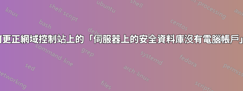 如何更正網域控制站上的「伺服器上的安全資料庫沒有電腦帳戶」？