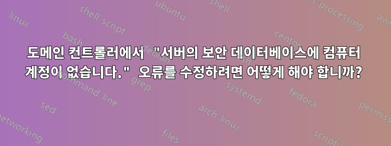 도메인 컨트롤러에서 "서버의 보안 데이터베이스에 컴퓨터 계정이 없습니다." 오류를 수정하려면 어떻게 해야 합니까?