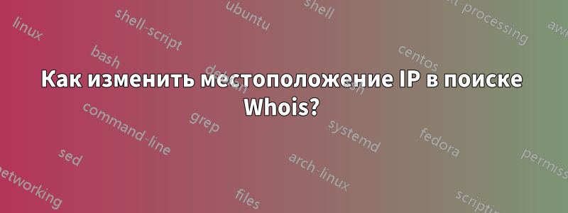 Как изменить местоположение IP в поиске Whois?