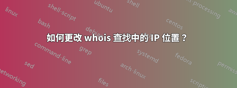 如何更改 whois 查找中的 IP 位置？