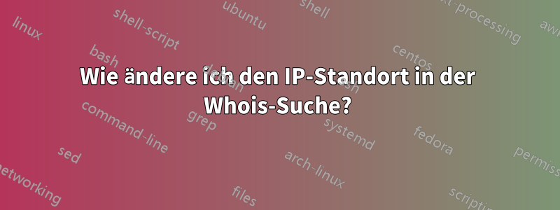 Wie ändere ich den IP-Standort in der Whois-Suche?