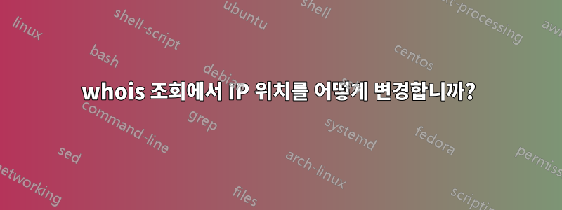 whois 조회에서 IP 위치를 어떻게 변경합니까?