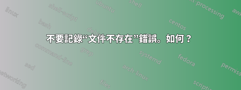 不要記錄“文件不存在”錯誤。如何？