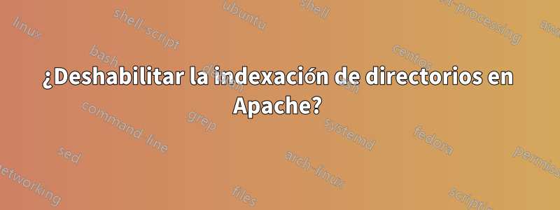 ¿Deshabilitar la indexación de directorios en Apache?