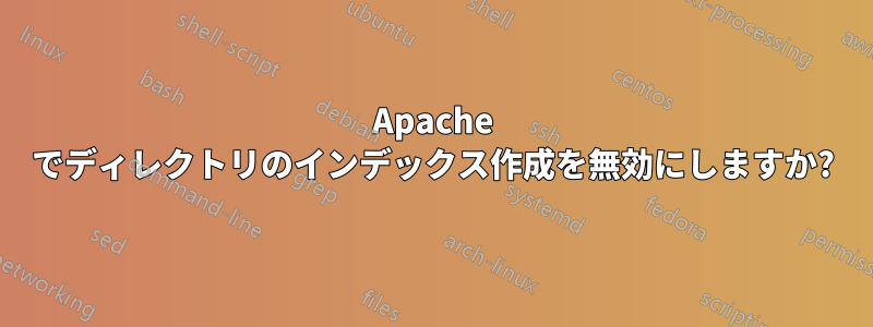 Apache でディレクトリのインデックス作成を無効にしますか?