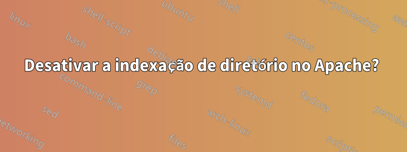 Desativar a indexação de diretório no Apache?