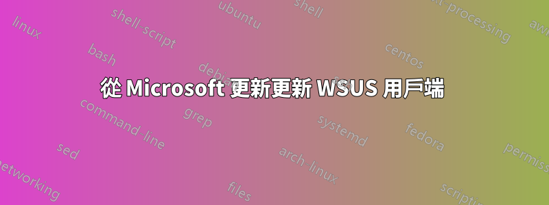 從 Microsoft 更新更新 WSUS 用戶端