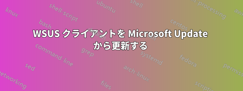 WSUS クライアントを Microsoft Update から更新する