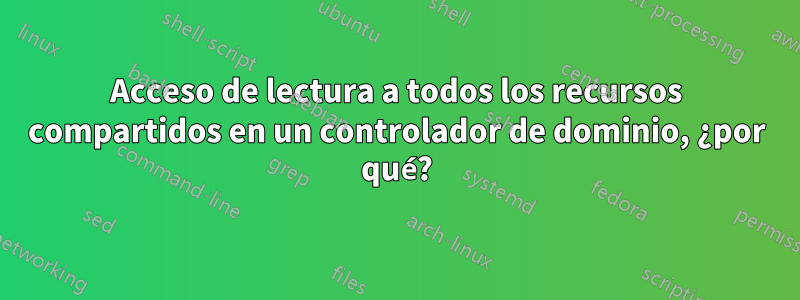 Acceso de lectura a todos los recursos compartidos en un controlador de dominio, ¿por qué?