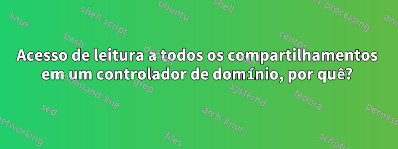 Acesso de leitura a todos os compartilhamentos em um controlador de domínio, por quê?