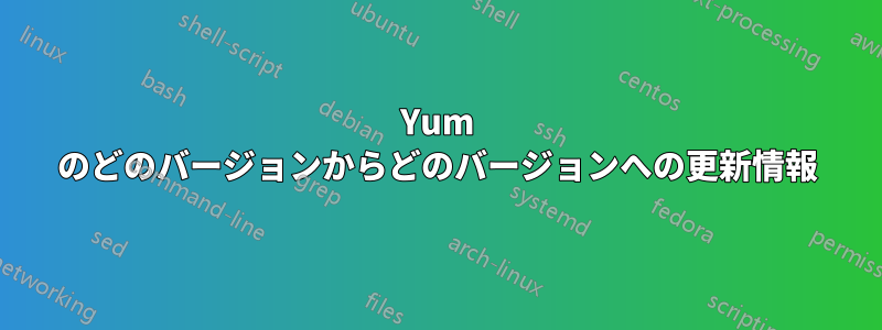 Yum のどのバージョンからどのバージョンへの更新情報