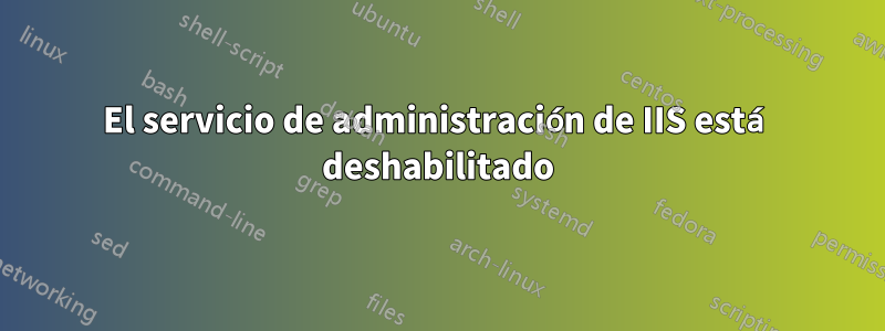 El servicio de administración de IIS está deshabilitado