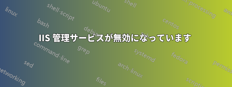 IIS 管理サービスが無効になっています