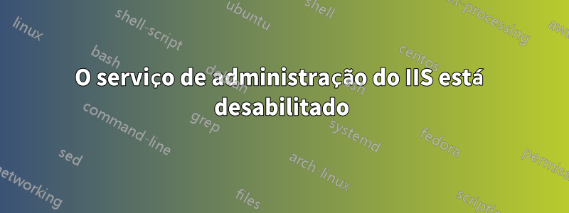 O serviço de administração do IIS está desabilitado