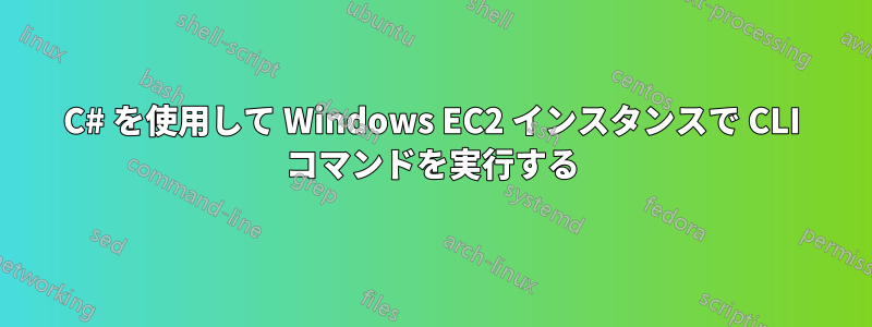 C# を使用して Windows EC2 インスタンスで CLI コマンドを実行する