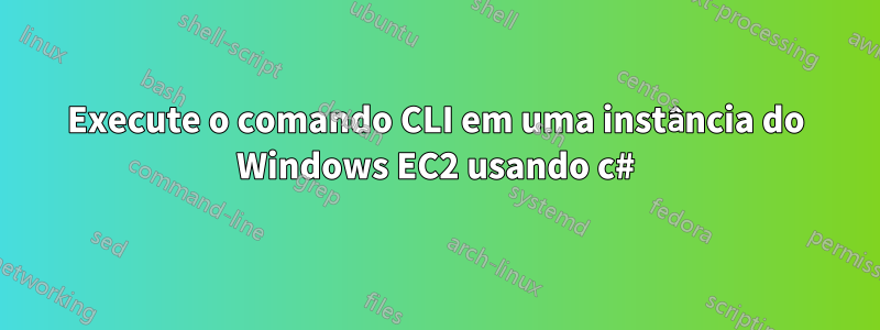 Execute o comando CLI em uma instância do Windows EC2 usando c#