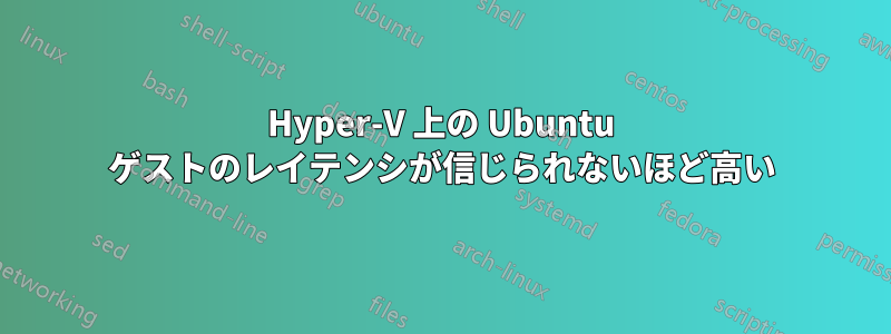 Hyper-V 上の Ubuntu ゲストのレイテンシが信じられないほど高い