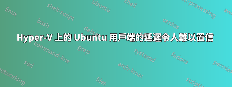 Hyper-V 上的 Ubuntu 用戶端的延遲令人難以置信